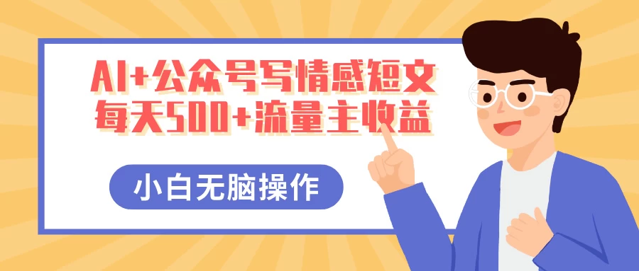 AI+公众号写情感短文，每天500+流量主收益，多号矩阵无脑操作，小白轻松上手，保姆级教程 第1张