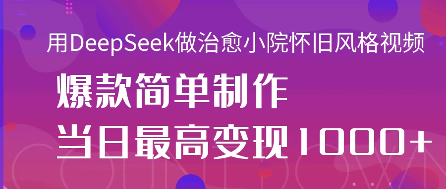 用DeepSeek做治愈小院怀旧风格视频，爆款轻松制作，当日最高变现1000+ 第1张